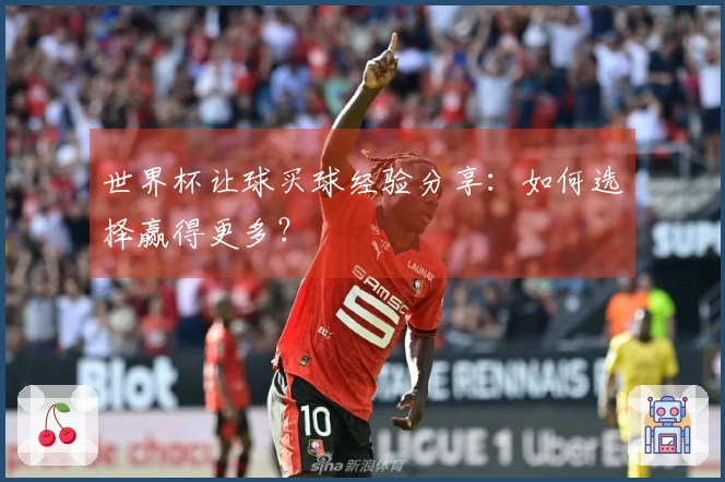 世界杯让球买球经验分享：如何选择赢得更多？