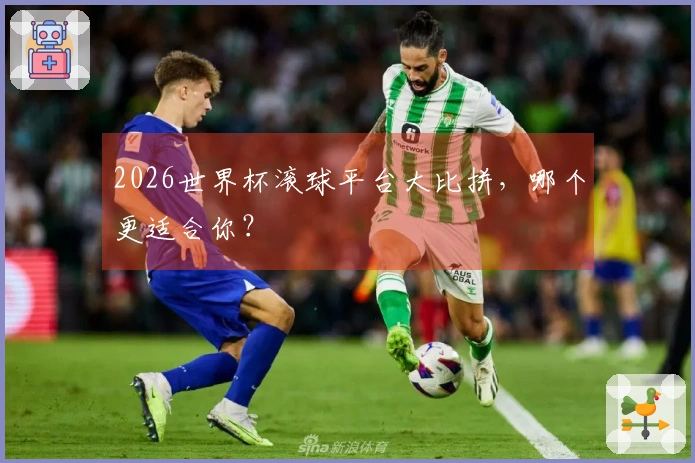 2026世界杯滚球平台大比拼，哪个更适合你？