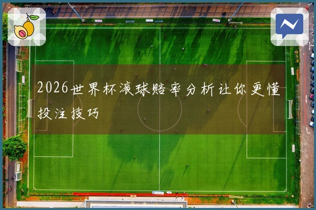2026世界杯滚球赔率分析让你更懂投注技巧