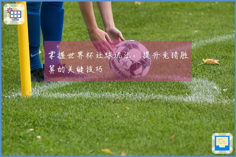 掌握世界杯让球玩法，提升竞猜胜算的关键技巧