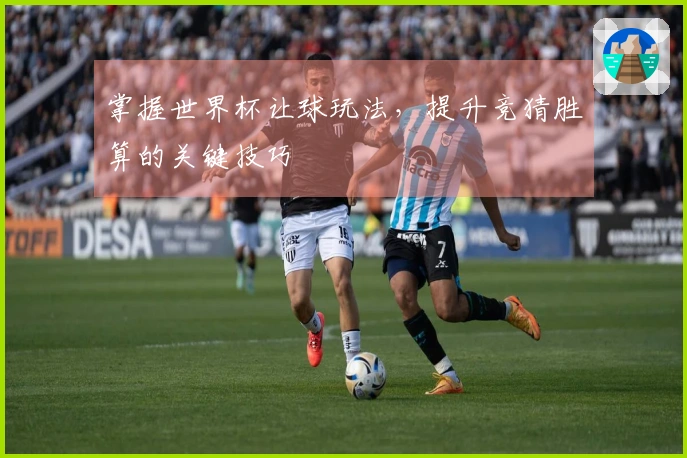 掌握世界杯让球玩法，提升竞猜胜算的关键技巧