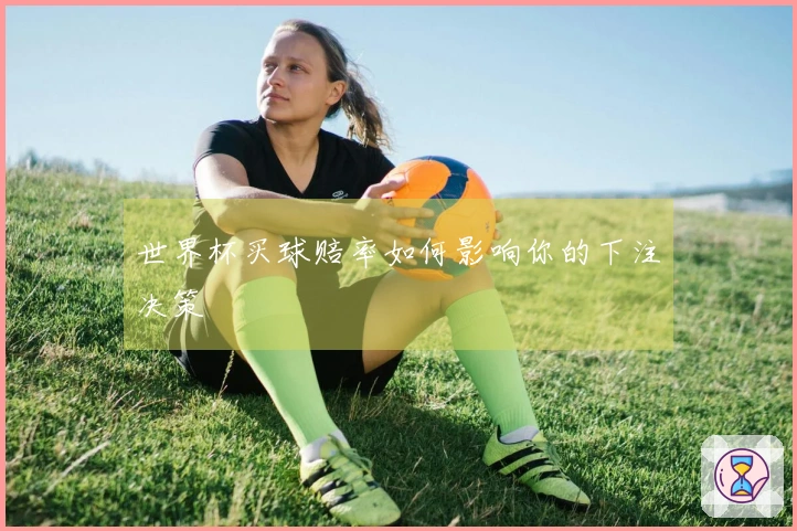 世界杯买球赔率如何影响你的下注决策