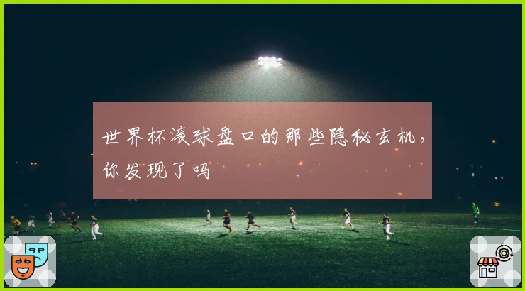 世界杯滚球盘口的那些隐秘玄机，你发现了吗