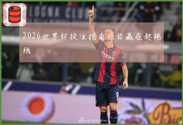 2026世界杯投注指南让你赢在起跑线