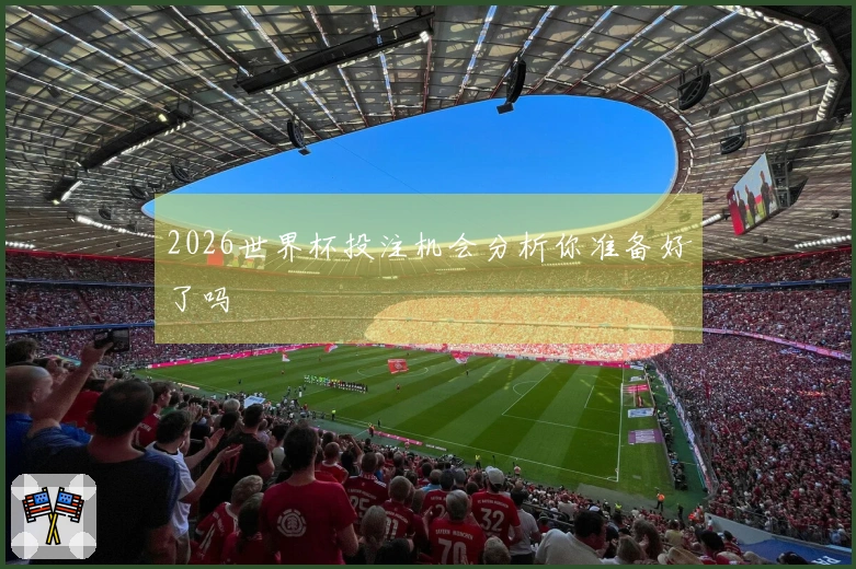 2026世界杯投注机会分析你准备好了吗