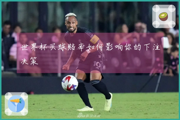 世界杯买球赔率如何影响你的下注决策