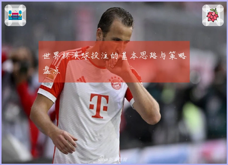 世界杯滚球投注的基本思路与策略盘点