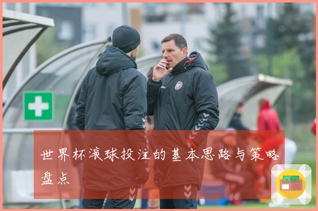世界杯滚球投注的基本思路与策略盘点