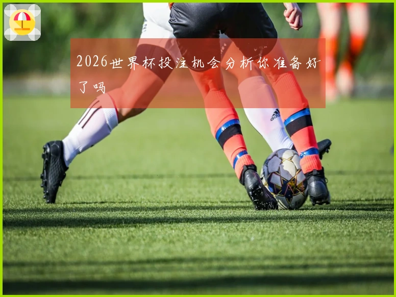 2026世界杯投注机会分析你准备好了吗