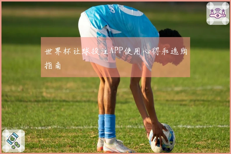 世界杯让球投注APP使用心得和选购指南