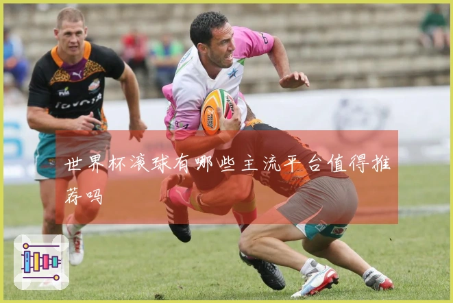 世界杯滚球有哪些主流平台值得推荐吗